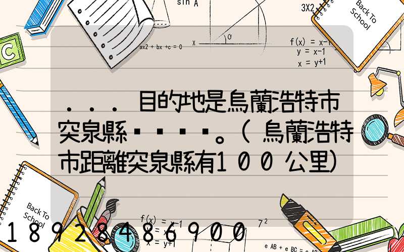 ...目的地是烏蘭浩特市突泉縣。(烏蘭浩特市距離突泉縣有100公里)剛...